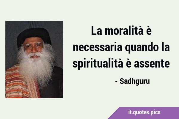 La moralità è necessaria quando la spiritualità è …