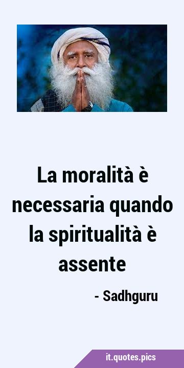 La moralità è necessaria quando la spiritualità è …