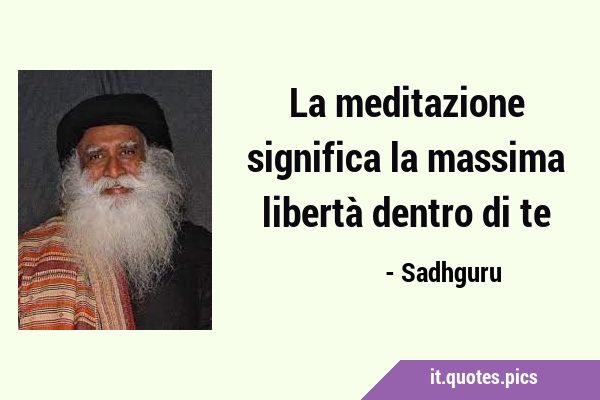 La meditazione significa la massima libertà dentro di …