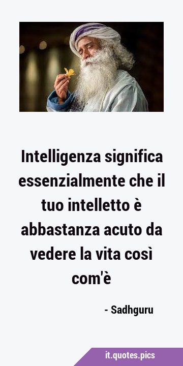 Intelligenza significa essenzialmente che il tuo intelletto è abbastanza acuto da vedere la vita …