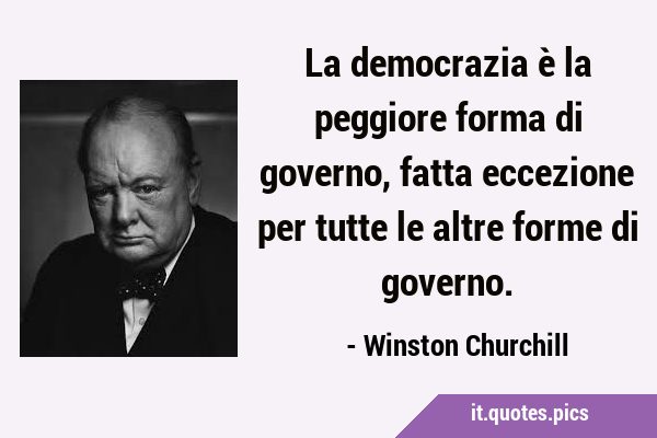 La democrazia è la peggiore forma di governo, fatta eccezione per tutte le altre forme di …